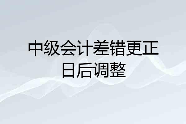 中级会计差错更正日后调整