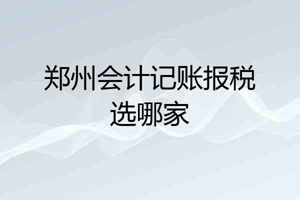 郑州会计记账报税选哪家
