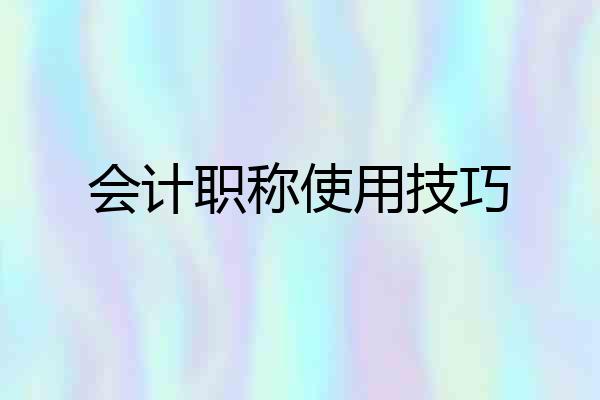 会计职称使用技巧