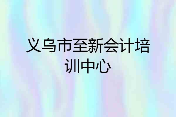 义乌市至新会计培训中心