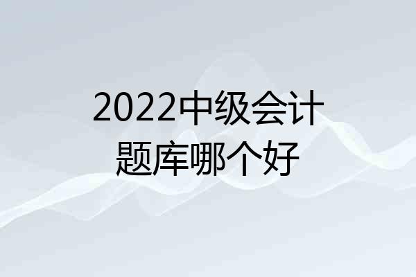 2022中级会计题库哪个好