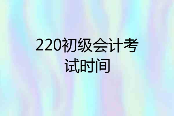 220初级会计考试时间