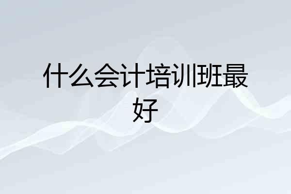 什么会计培训班最好