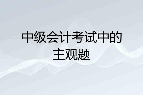 中级会计考试中的主观题