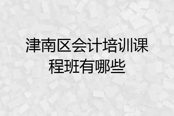 津南区会计培训课程班有哪些