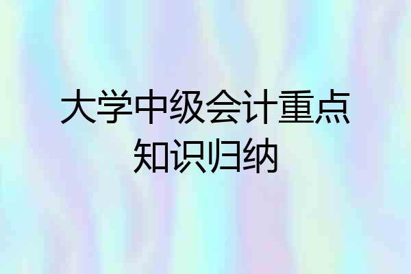 大学中级会计重点知识归纳
