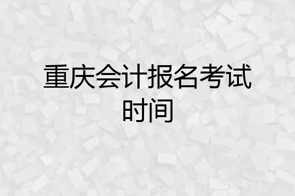 重庆会计报名考试时间