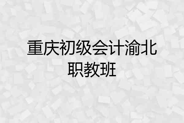 重庆初级会计渝北职教班