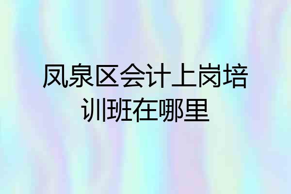 凤泉区会计上岗培训班在哪里