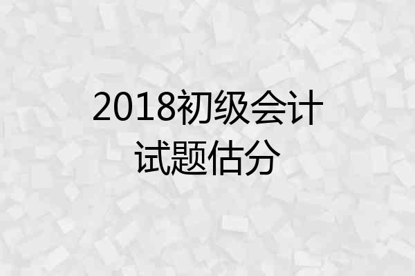 2018初级会计试题估分