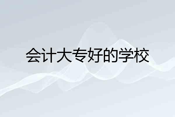会计大专好的学校