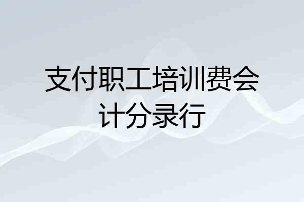 支付职工培训费会计分录行