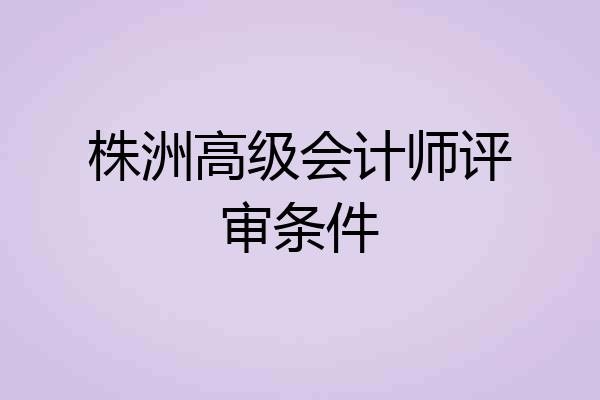 株洲高级会计师评审条件