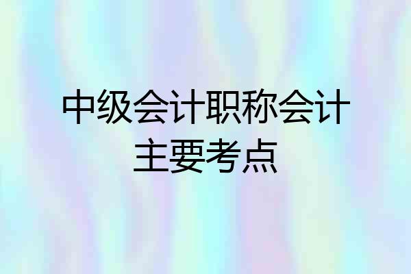 中级会计职称会计主要考点