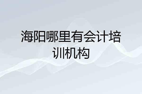 海阳哪里有会计培训机构