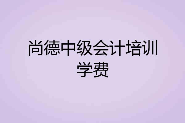 尚德中级会计培训学费