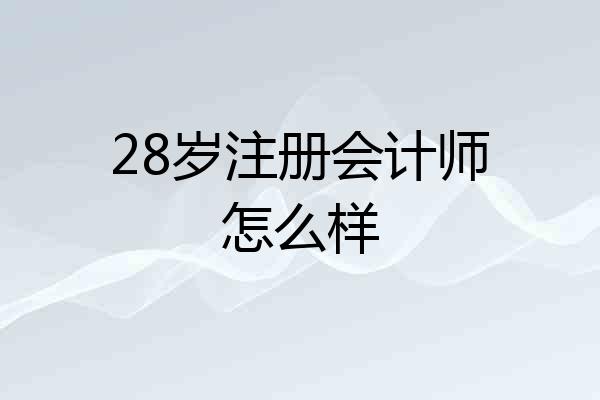 28岁注册会计师怎么样