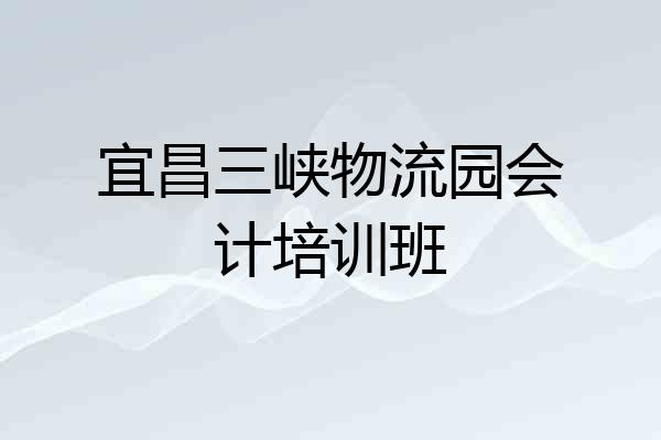 宜昌三峡物流园会计培训班