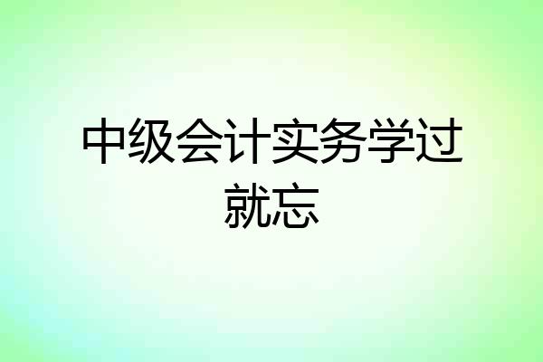 中级会计实务学过就忘