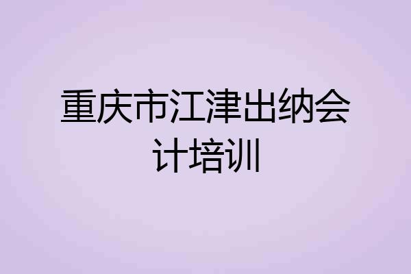 重庆市江津出纳会计培训