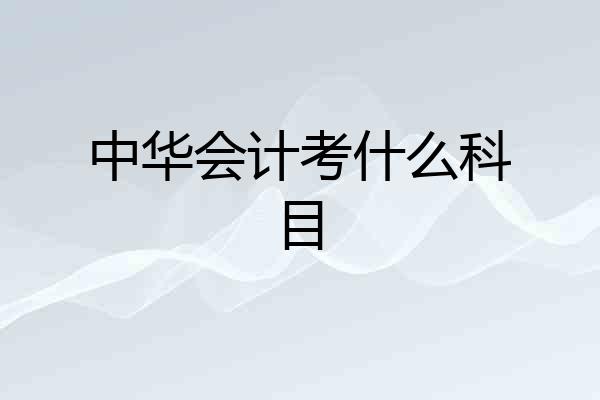 中华会计考什么科目