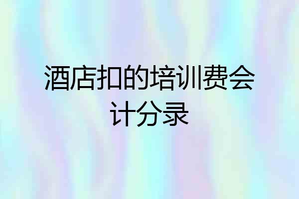 酒店扣的培训费会计分录