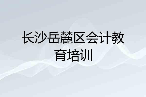 长沙岳麓区会计教育培训
