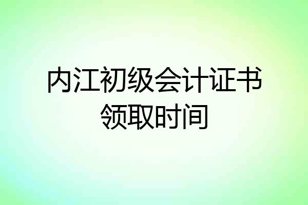 内江初级会计证书领取时间