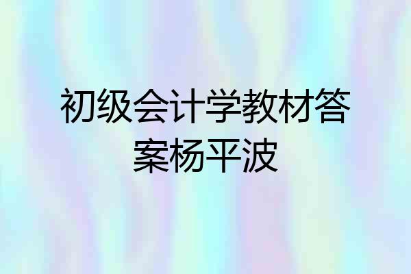 初级会计学教材答案杨平波