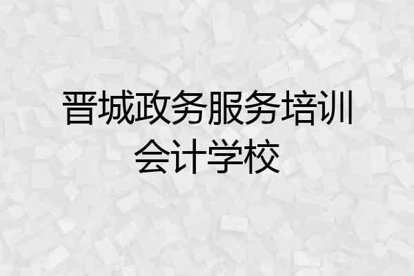 晋城政务服务培训会计学校