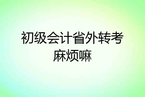 初级会计省外转考麻烦嘛