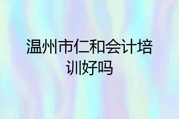 温州市仁和会计培训好吗