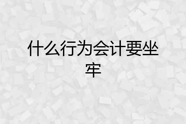 什么行为会计要坐牢