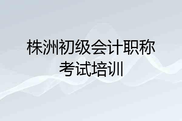 株洲初级会计职称考试培训