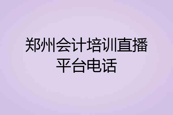 郑州会计培训直播平台电话