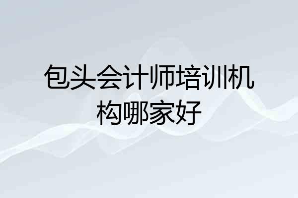 包头会计师培训机构哪家好