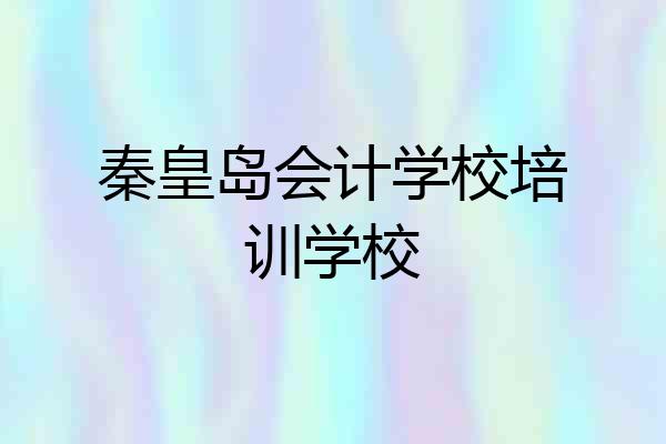 秦皇岛会计学校培训学校