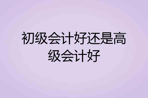 初级会计好还是高级会计好