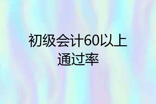 初级会计60以上通过率