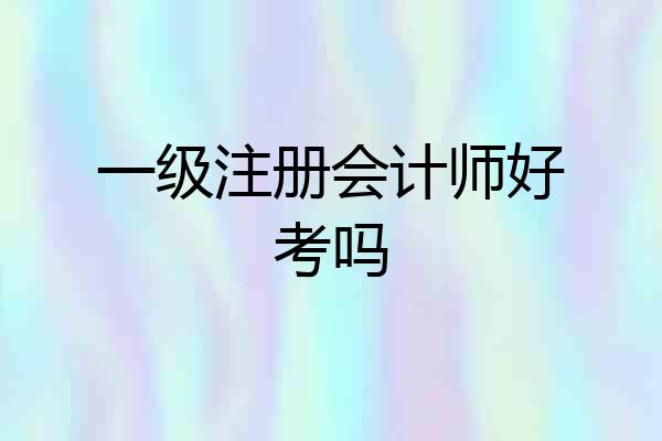 一级注册会计师好考吗