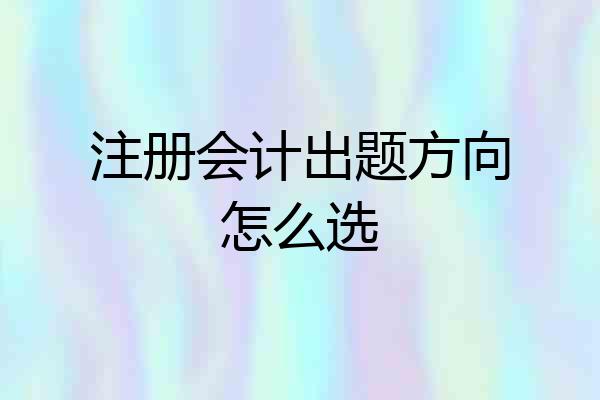 注册会计出题方向怎么选