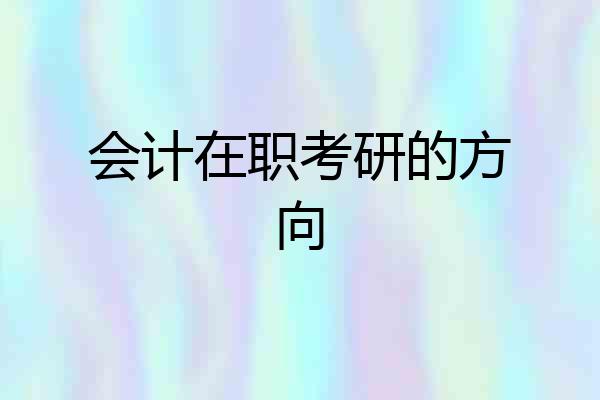 会计在职考研的方向
