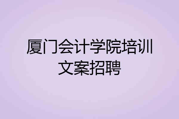 厦门会计学院培训文案招聘