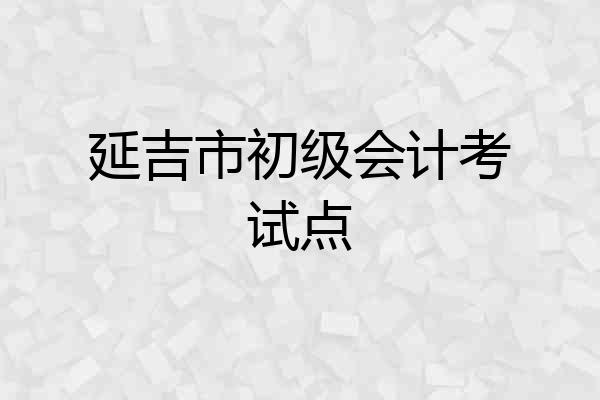 延吉市初级会计考试点