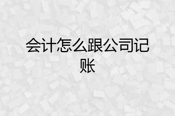 会计怎么跟公司记账