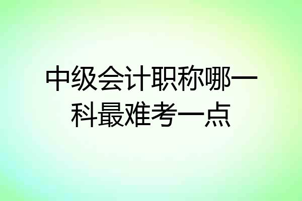 中级会计职称哪一科最难考一点
