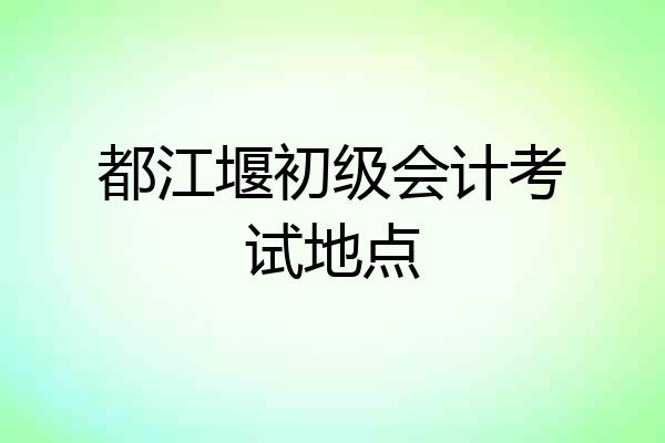 都江堰初级会计考试地点