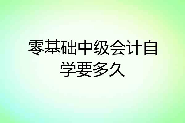 零基础中级会计自学要多久