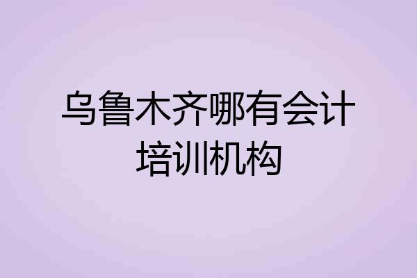 乌鲁木齐哪有会计培训机构