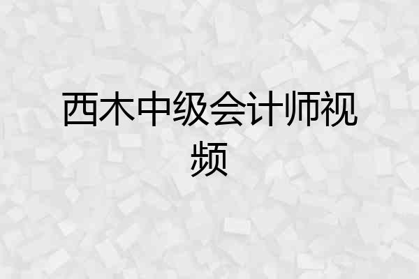 西木中级会计师视频